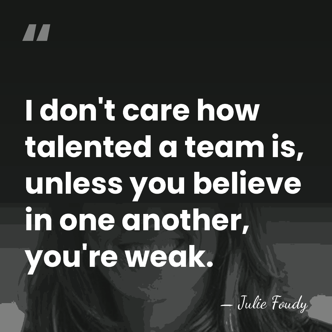 I don't care how talented a team is, unless you believe in&hellip; - Julie Foudy