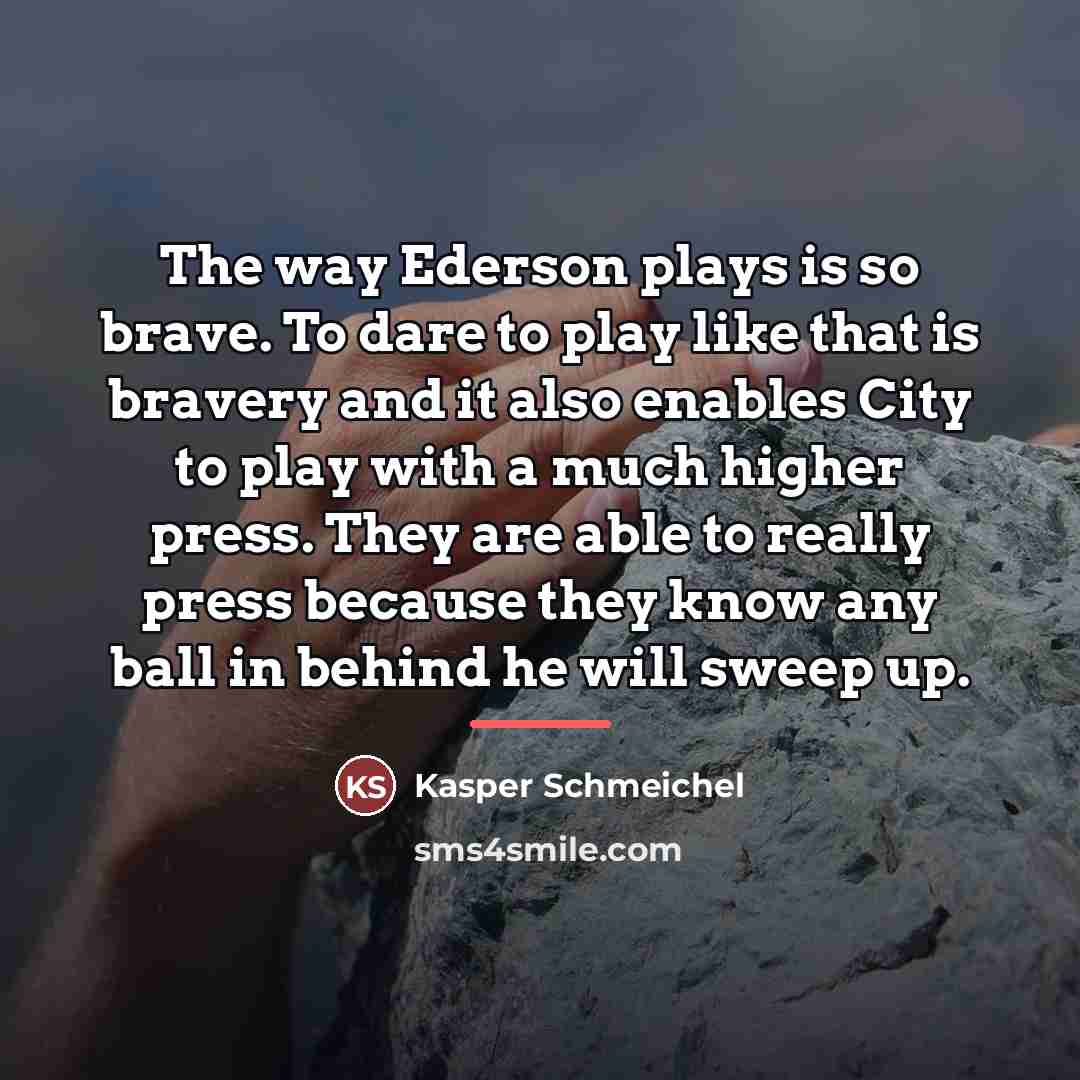 “The way Ederson plays is so brave. To dare to…” quote by Kasper Schmeichel