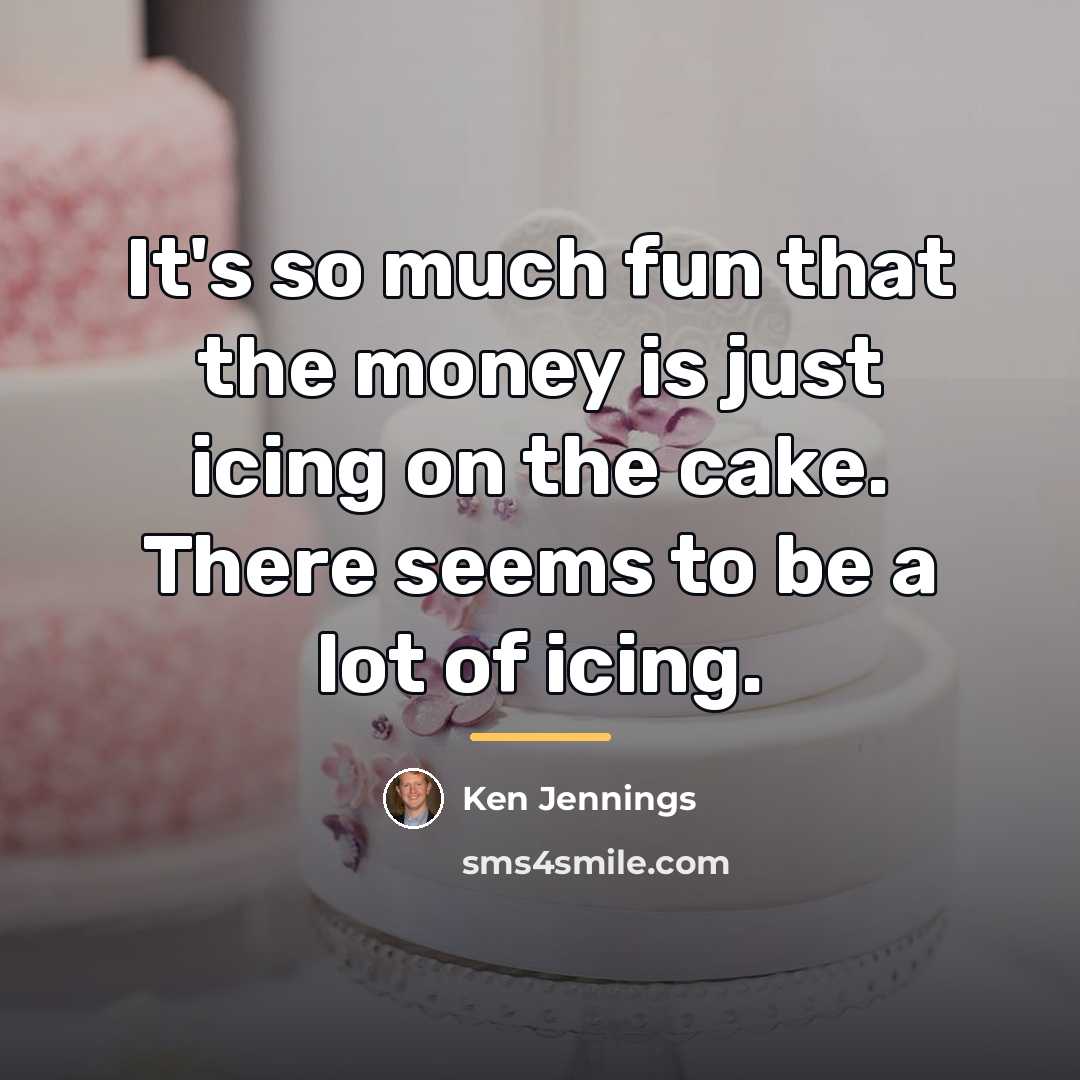 “It's so much fun that the money is just icing…” quote by Ken Jennings
