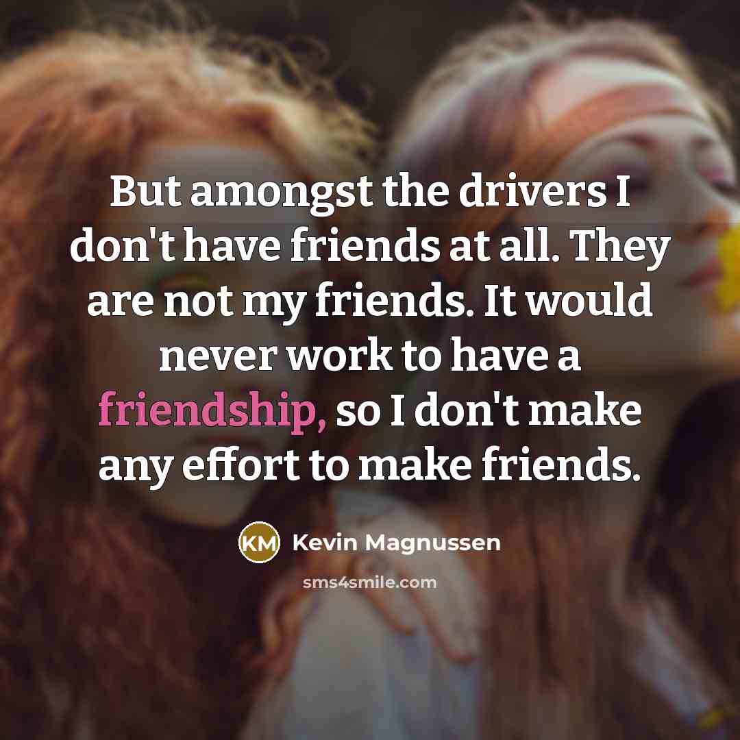 “But amongst the drivers I don't have friends at all.…” quote by Kevin Magnussen