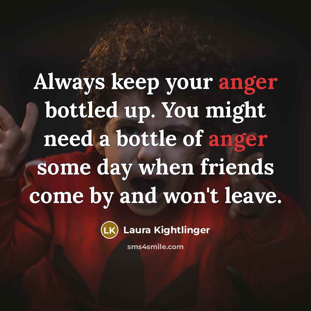 “Always keep your anger bottled up. You might need a…” quote by Laura Kightlinger