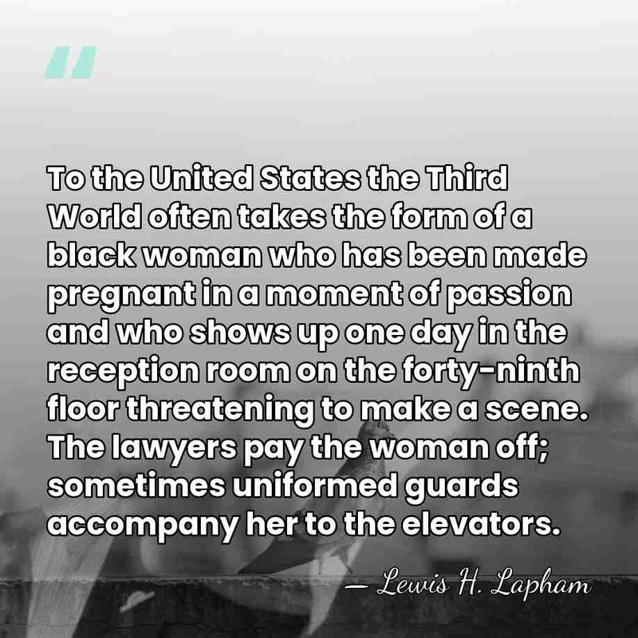 To the United States the Third World often takes the form of&hellip; - Lewis H. Lapham