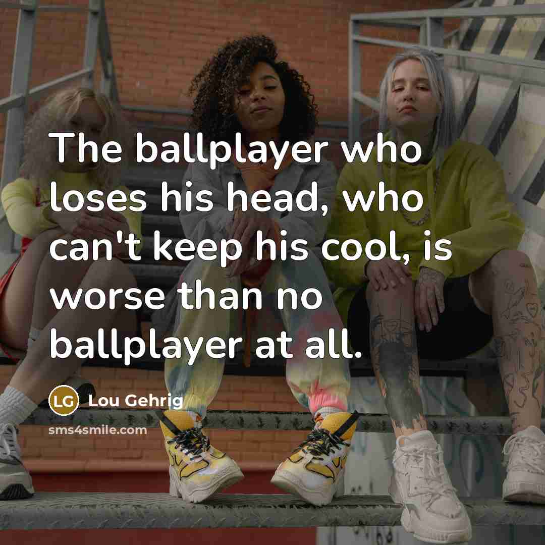 “The ballplayer who loses his head, who can't keep his…” quote by Lou Gehrig
