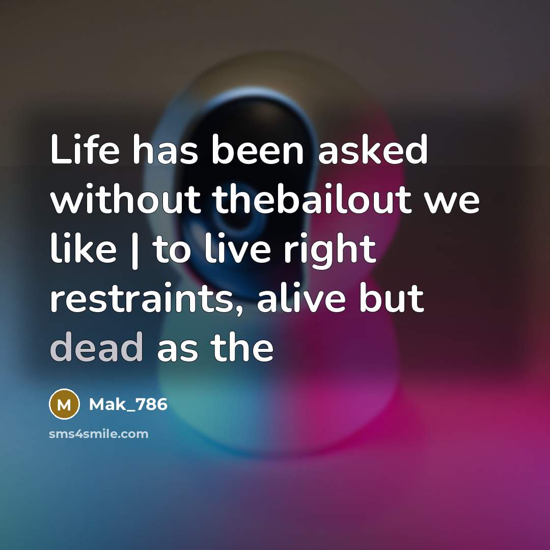 “Life has been asked without thebailout we like | to live right restraints, alive but dead as the” quote by Mak_786