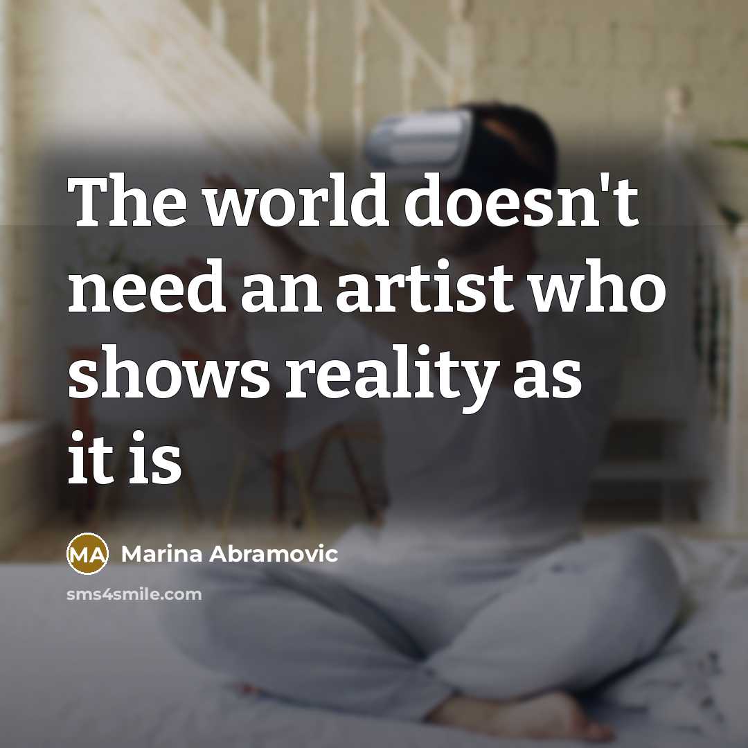 “The world doesn't need an artist who shows reality as…” quote by Marina Abramovic