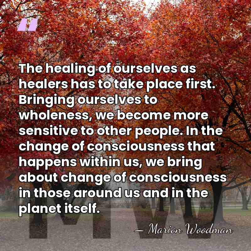 The healing of ourselves as healers has to take place first. Bringing&hellip; - Marion Woodman