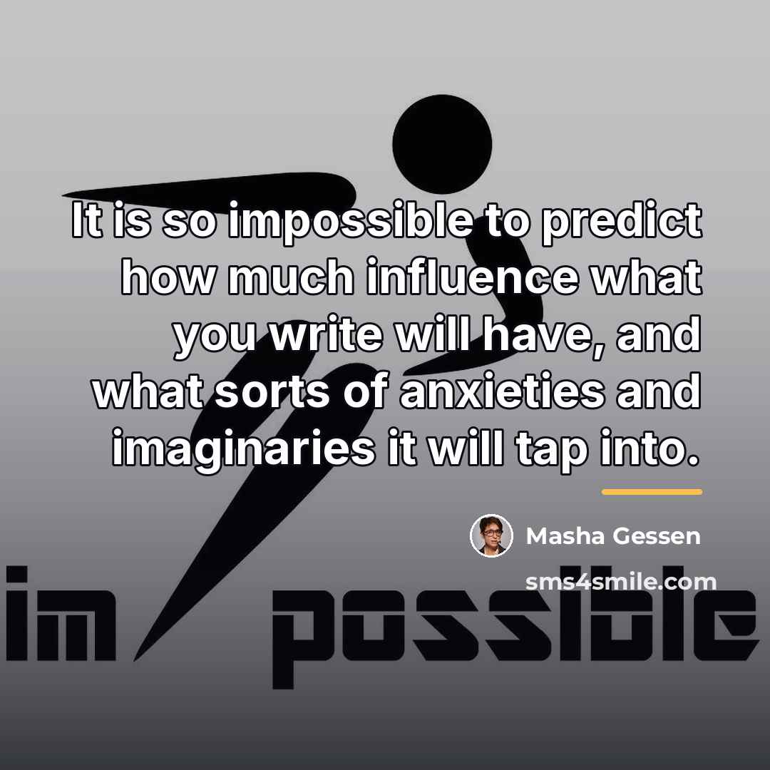 “It is so impossible to predict how much influence what…” quote by Masha Gessen