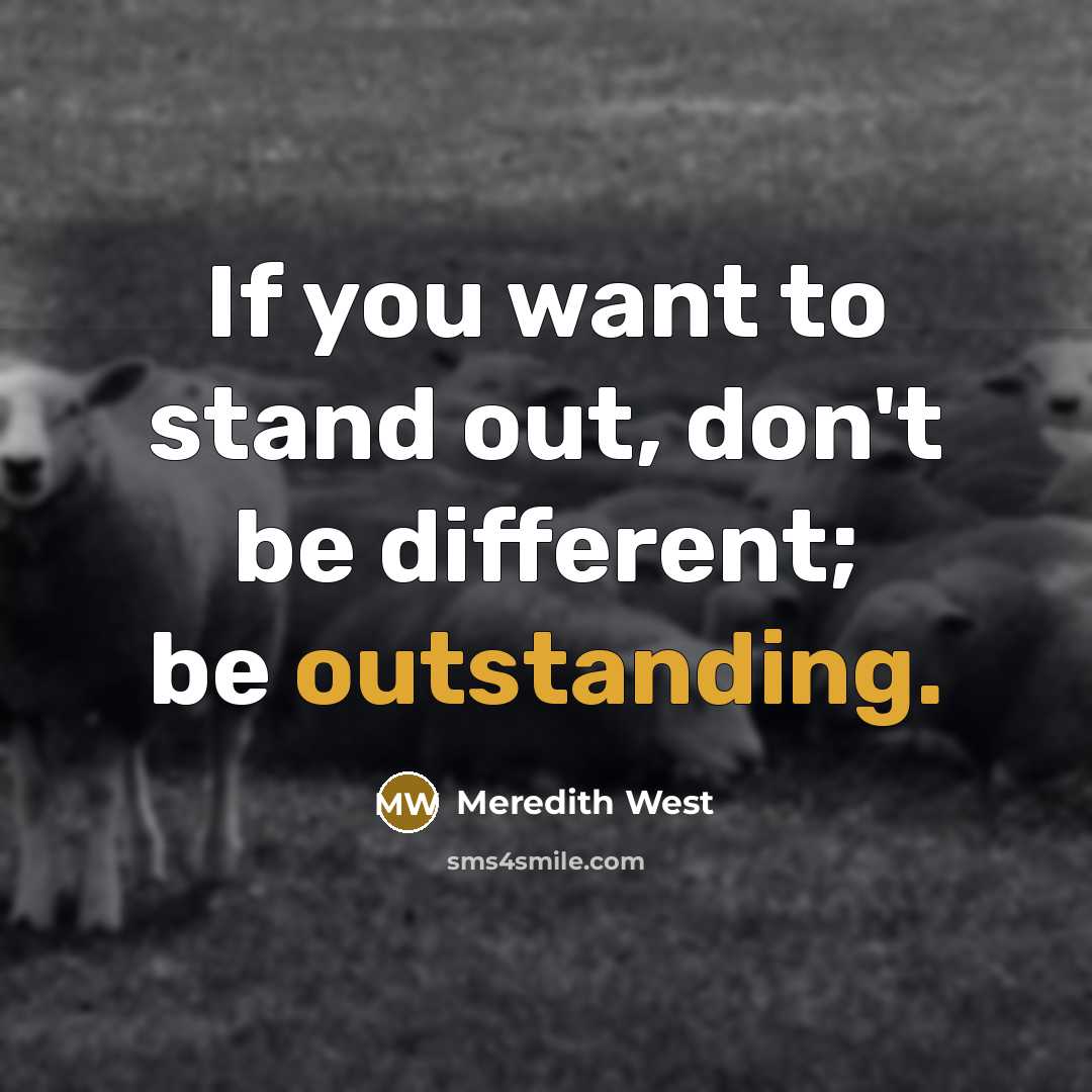 “If you want to stand out, don't be different; be outstanding.” quote by Meredith West