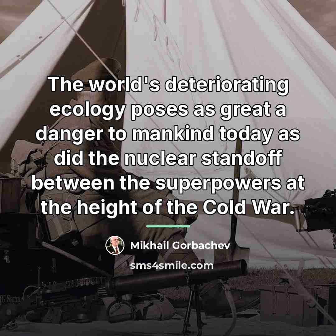 “The world's deteriorating ecology poses as great a danger to…” quote by Mikhail Gorbachev