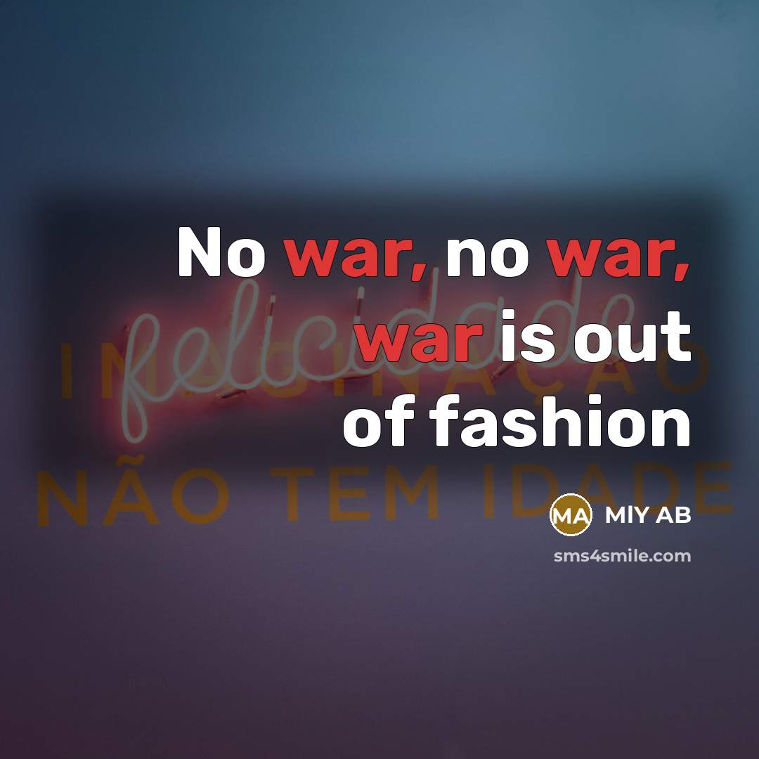 “No war, no war, war is out of fashion…” quote by MlY AB