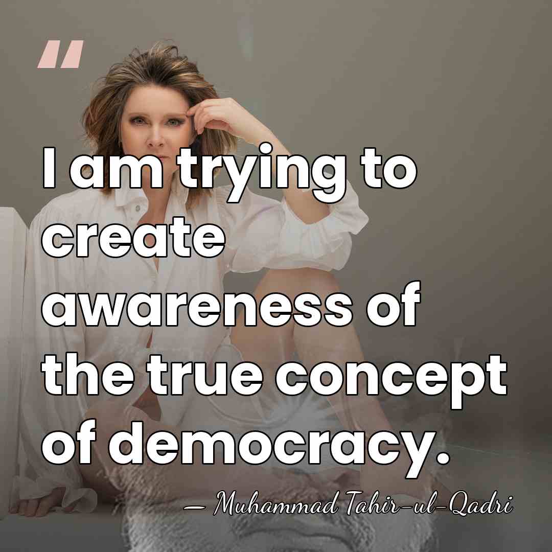 I am trying to create awareness of the true concept of democracy. - Muhammad Tahir-ul-Qadri