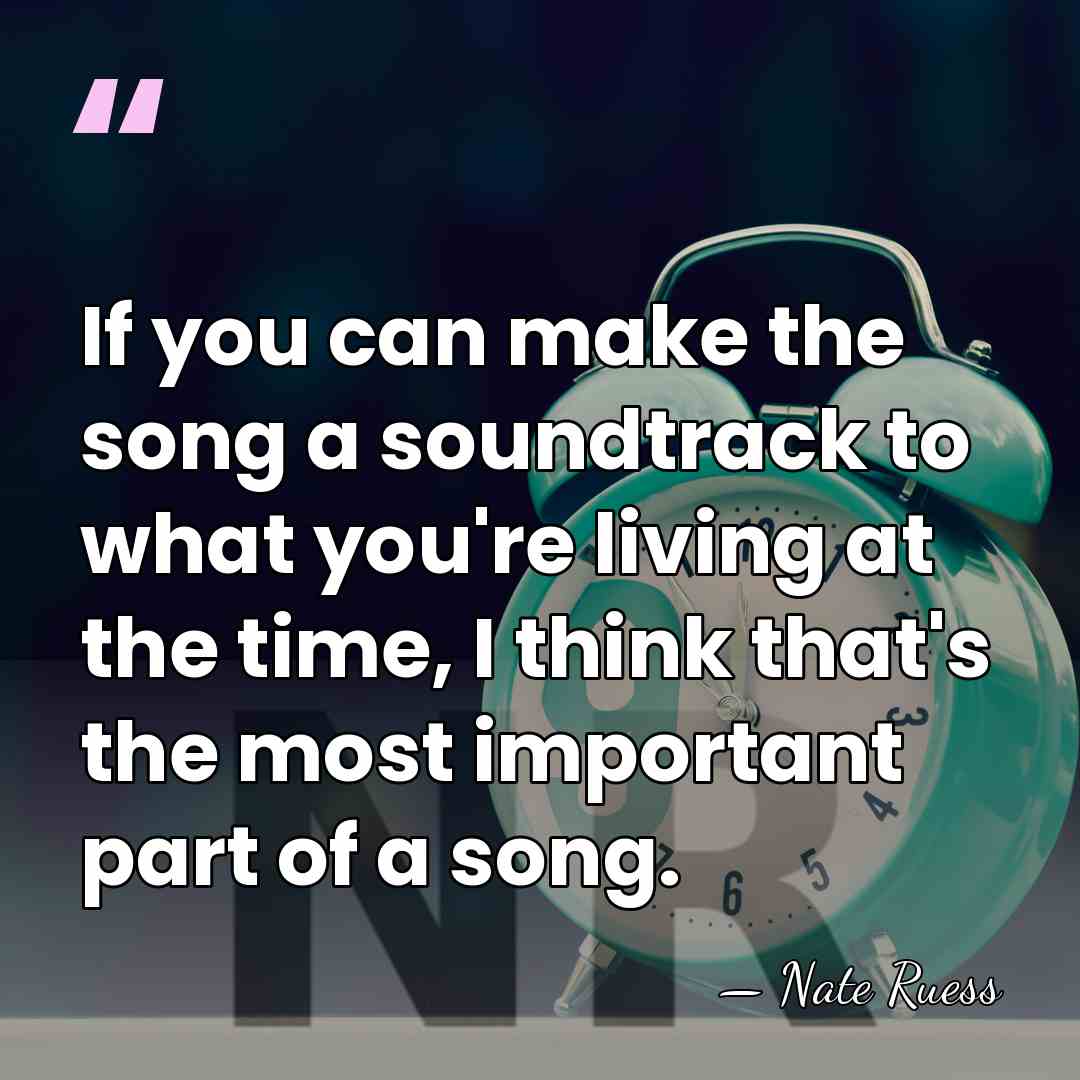 If you can make the song a soundtrack to what you're living&hellip; - Nate Ruess