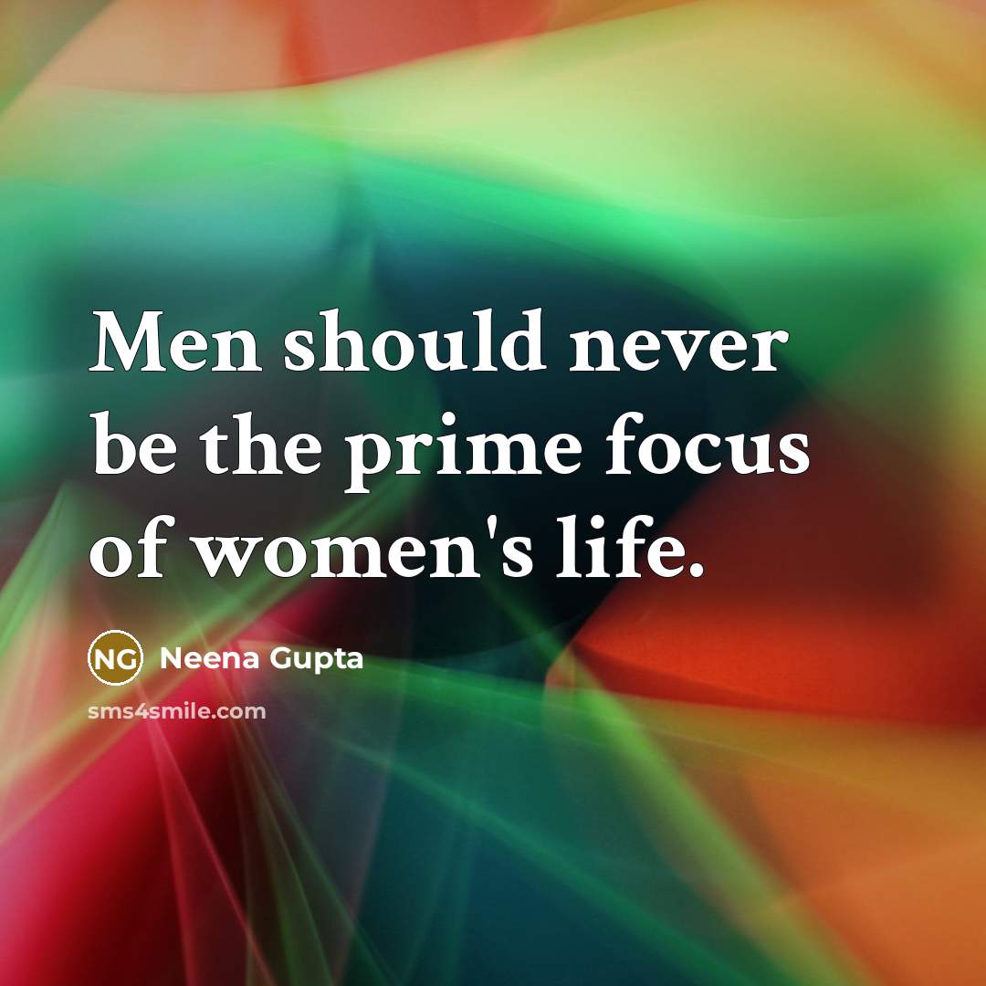 “Men should never be the prime focus of women's life.…” quote by Neena Gupta