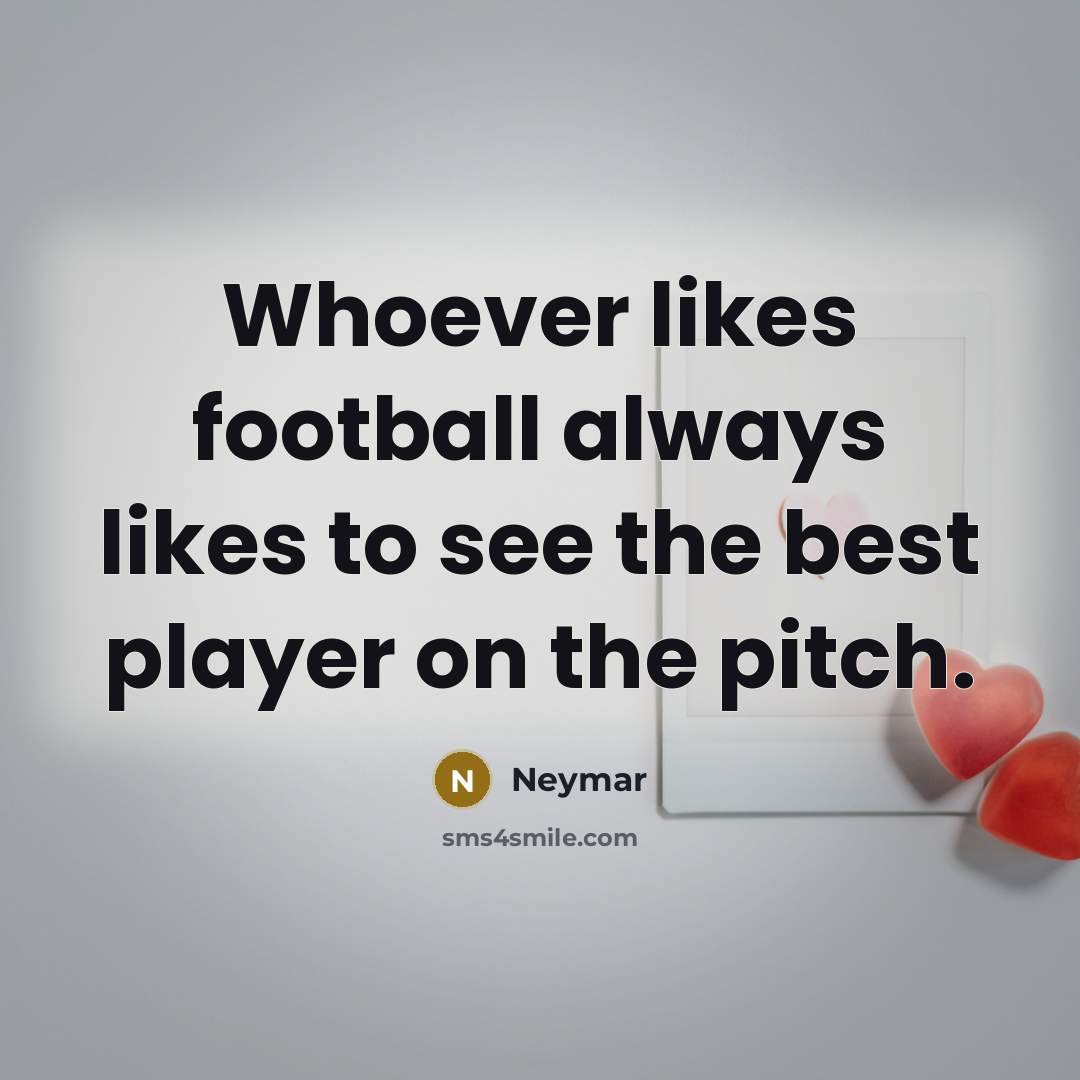 “Whoever likes football always likes to see the best player…” quote by Neymar