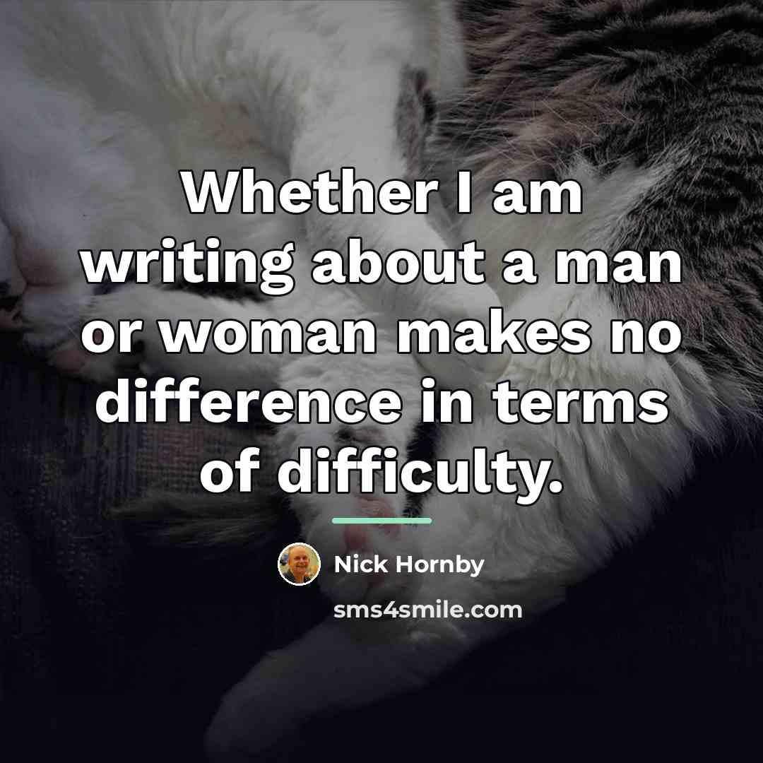 “Whether I am writing about a man or woman makes…” quote by Nick Hornby