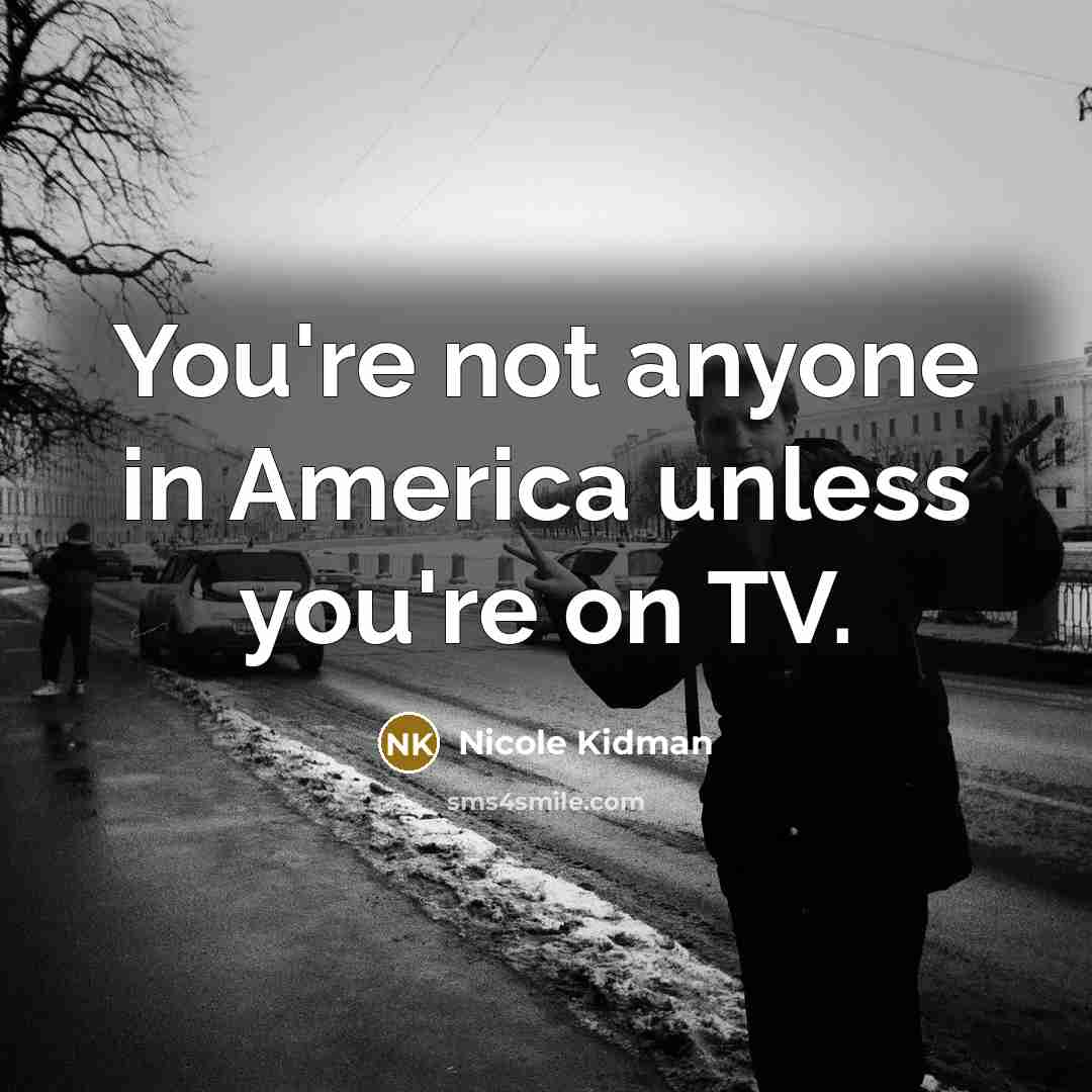 “You're not anyone in America unless you're on TV.…” quote by Nicole Kidman