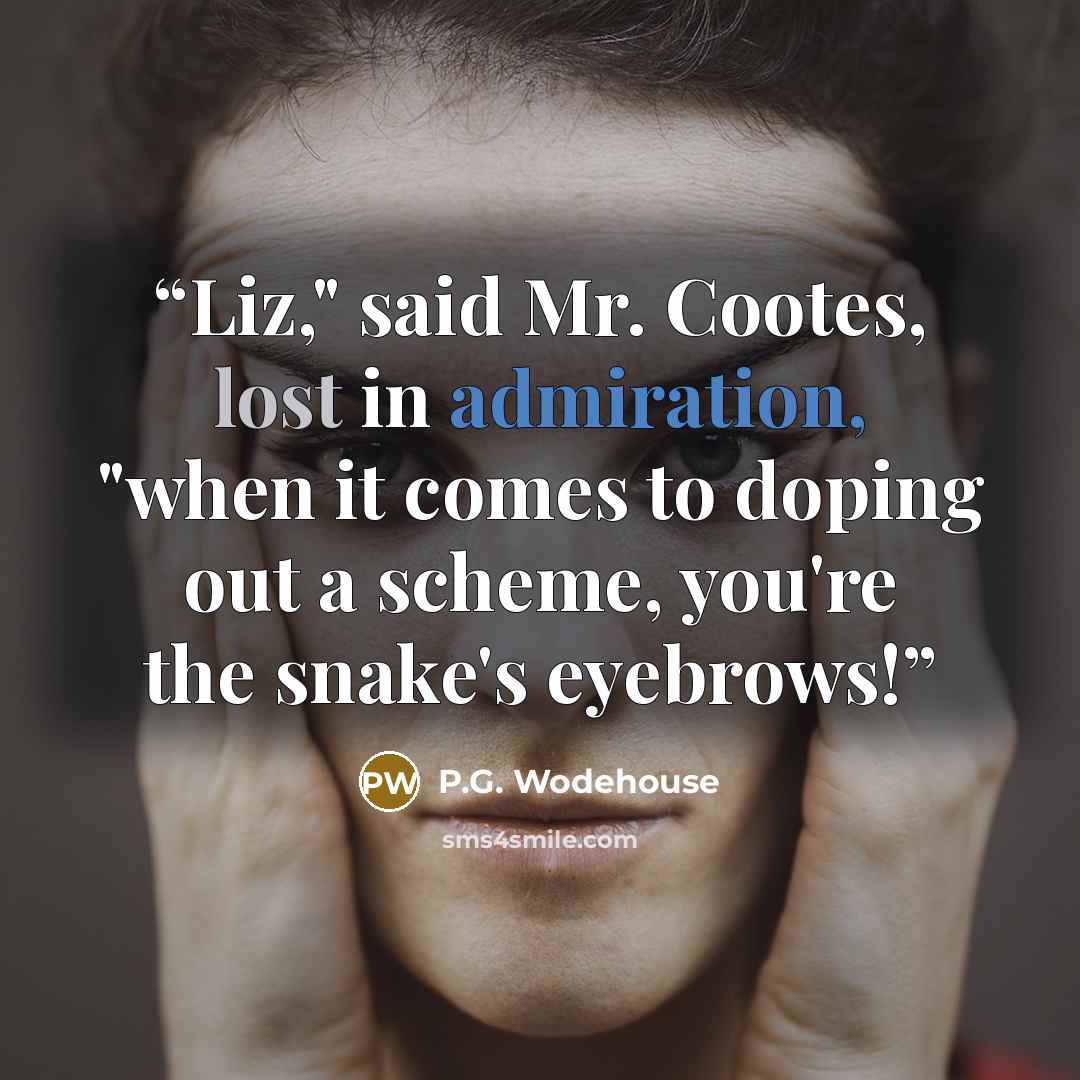 “Liz," said Mr. Cootes, lost in admiration, "when it comes to doping out a scheme, you're the snake's eyebrows!” quote by P.G. Wodehouse