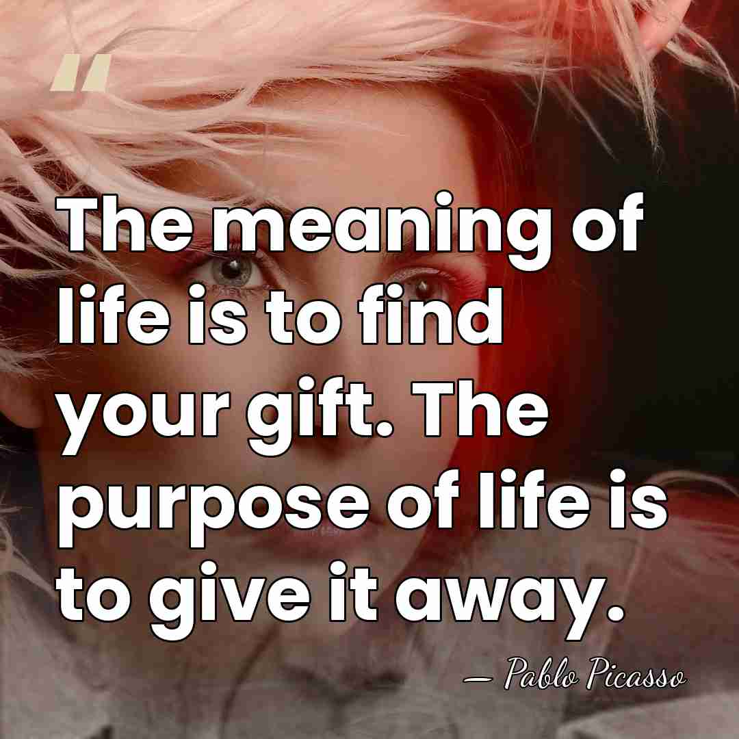 The meaning of life is to find your gift. The purpose of&hellip; - Pablo Picasso