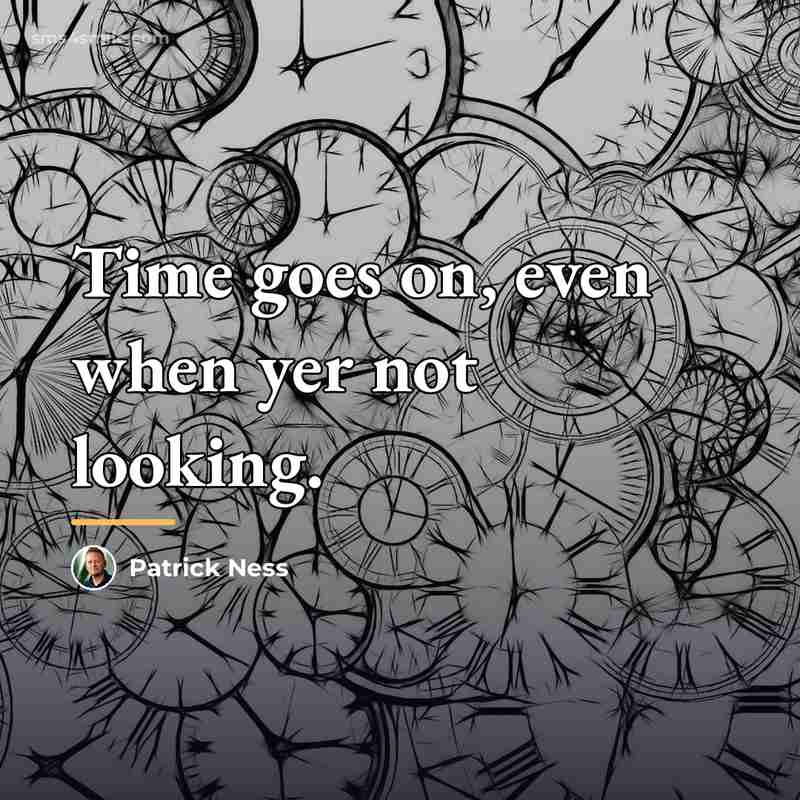 “Time goes on, even when yer not looking.…” quote by Patrick Ness