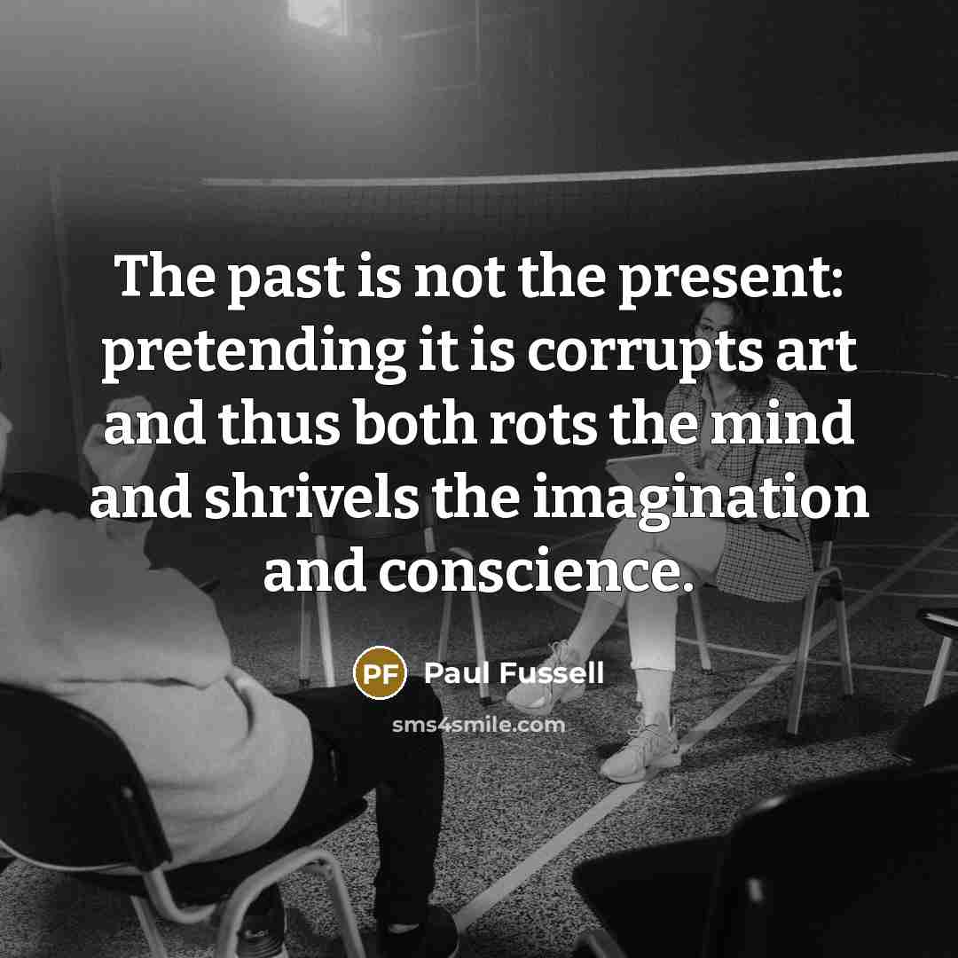 “The past is not the present: pretending it is corrupts…” quote by Paul Fussell
