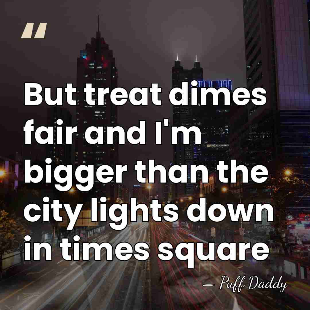But treat dimes fair and I'm bigger than the city lights down&hellip; - Puff Daddy