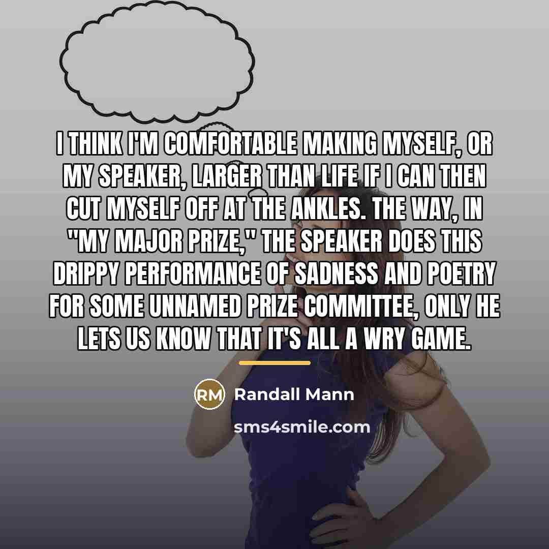 “I think I'm comfortable making myself, or my speaker, larger…” quote by Randall Mann
