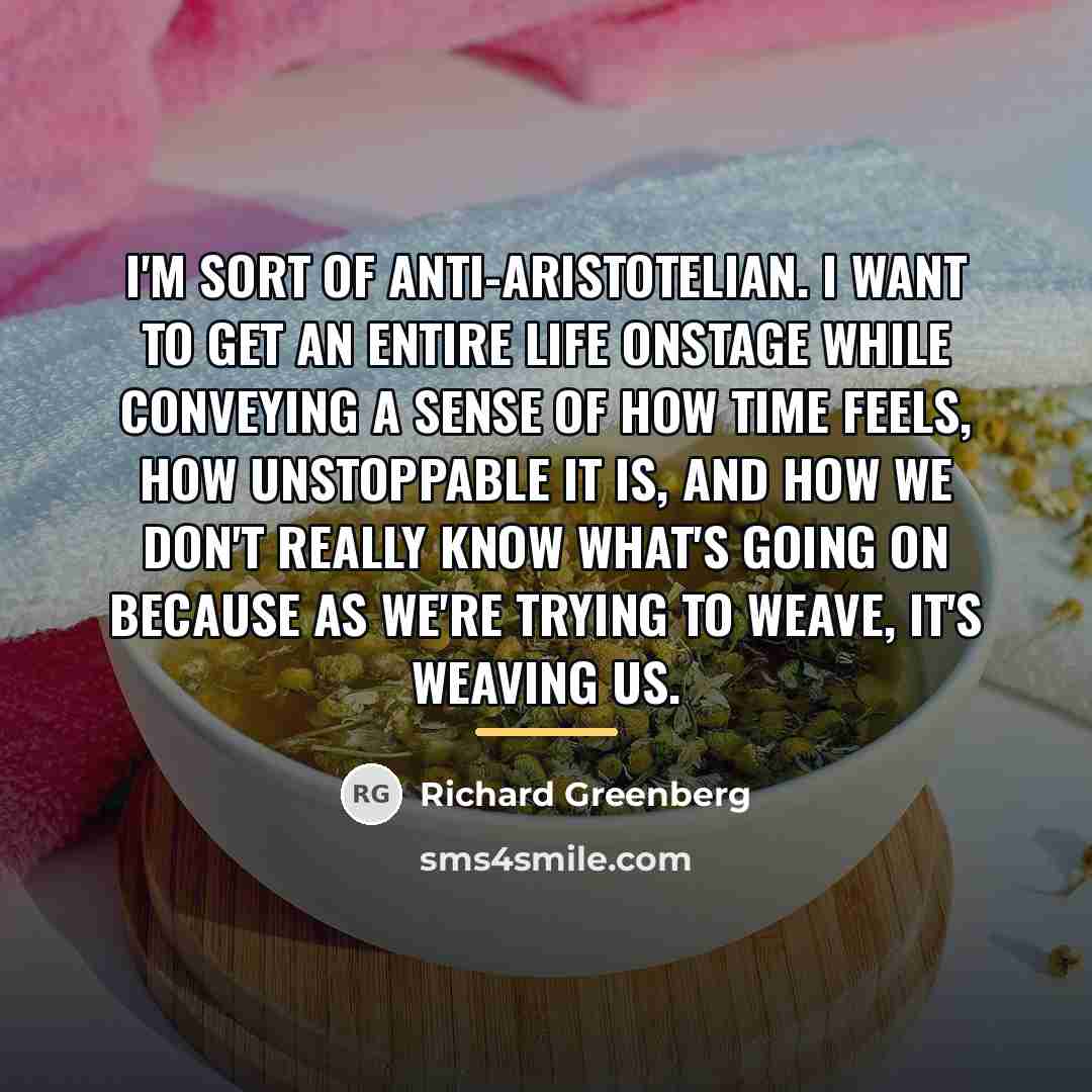 “I'm sort of anti-Aristotelian. I want to get an entire…” quote by Richard Greenberg