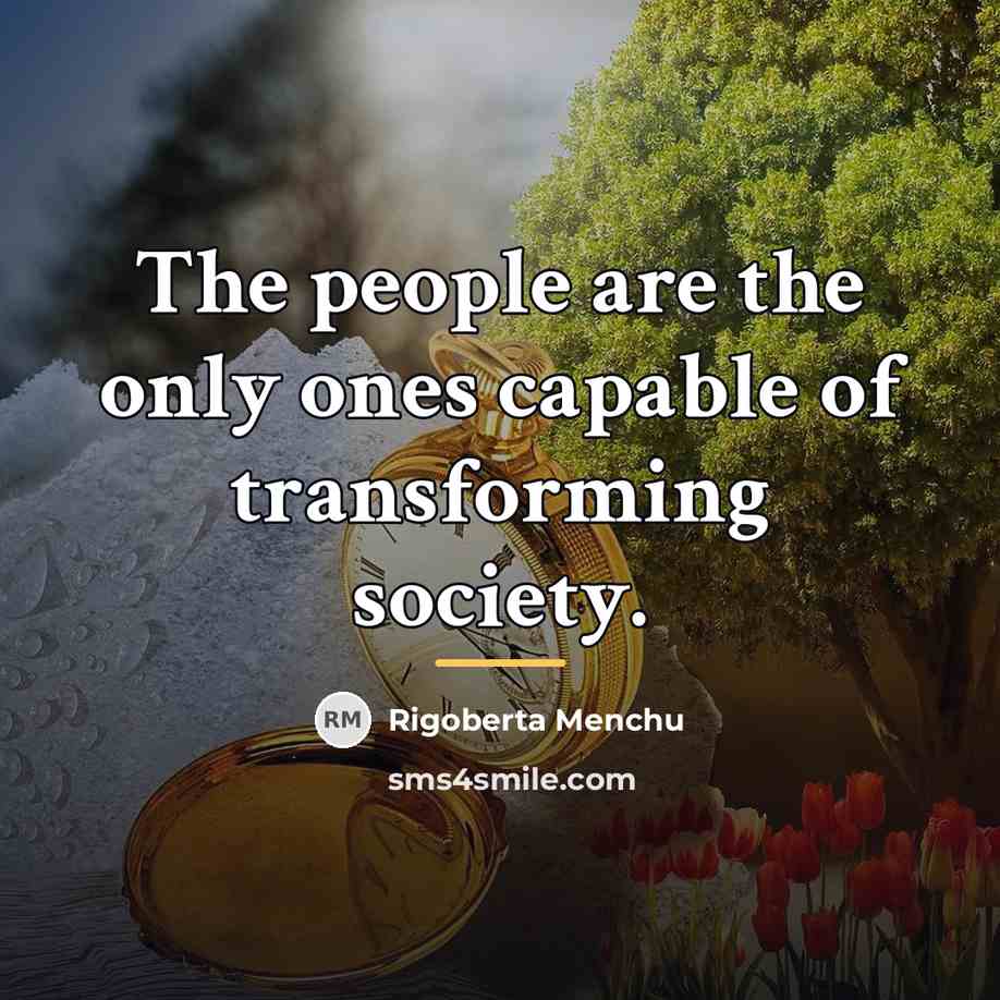 “The people are the only ones capable of transforming society.…” quote by Rigoberta Menchu