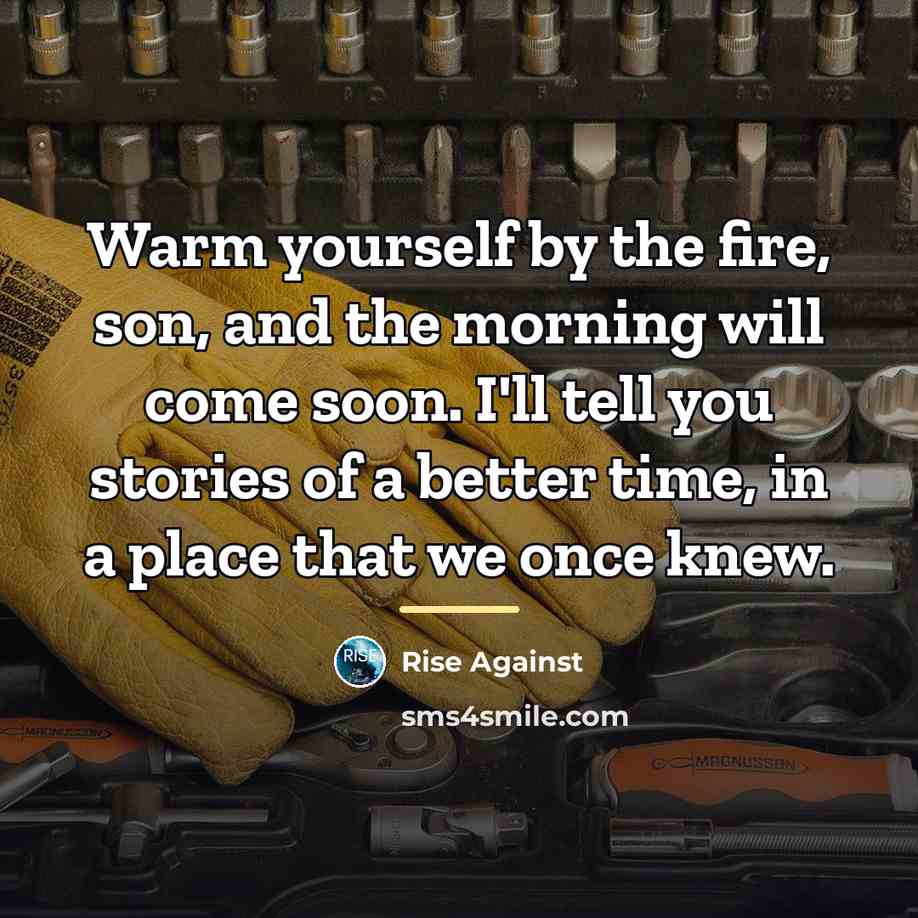 “Warm yourself by the fire, son, and the morning will…” quote by Rise Against