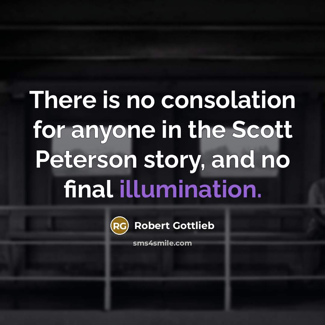 “There is no consolation for anyone in the Scott Peterson…” quote by Robert Gottlieb