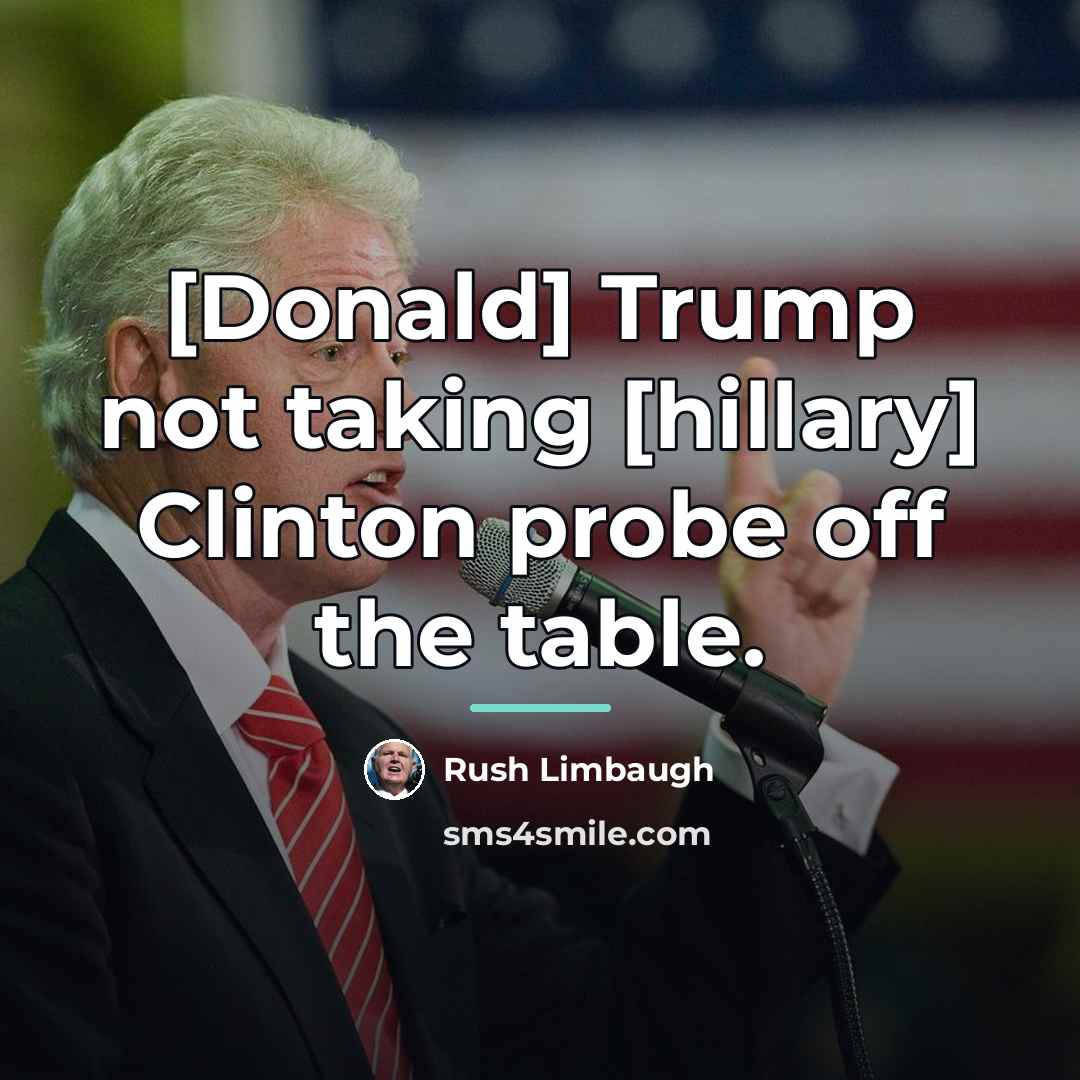 “[Donald] Trump not taking [hillary] Clinton probe off the table.…” quote by Rush Limbaugh