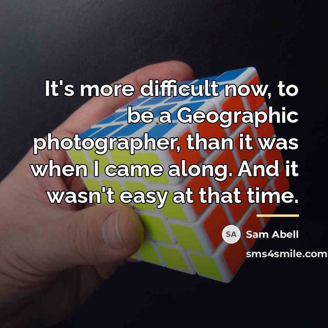 “It's more difficult now, to be a Geographic photographer, than…” quote by Sam Abell