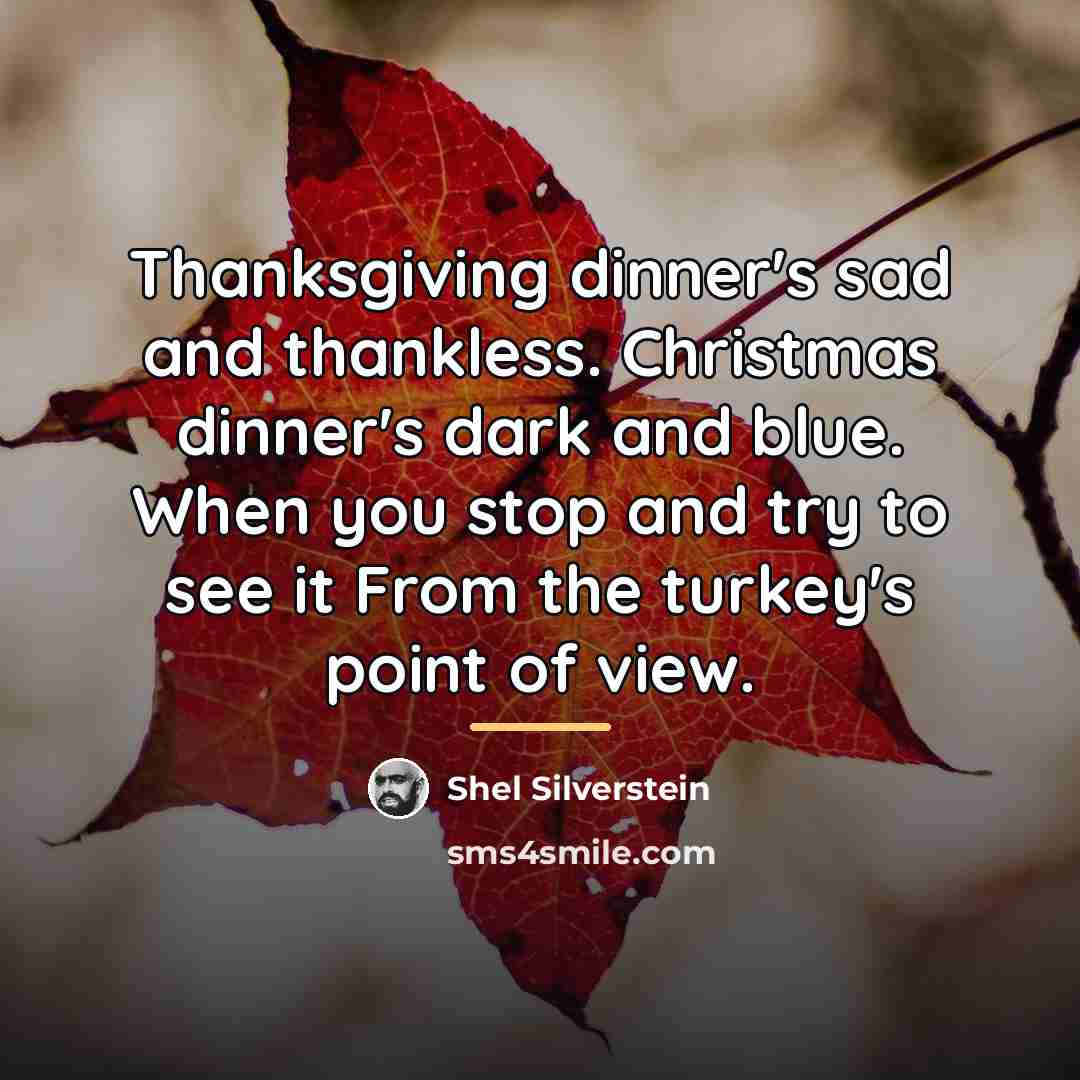 “Thanksgiving dinner's sad and thankless. Christmas dinner's dark and blue.…” quote by Shel Silverstein