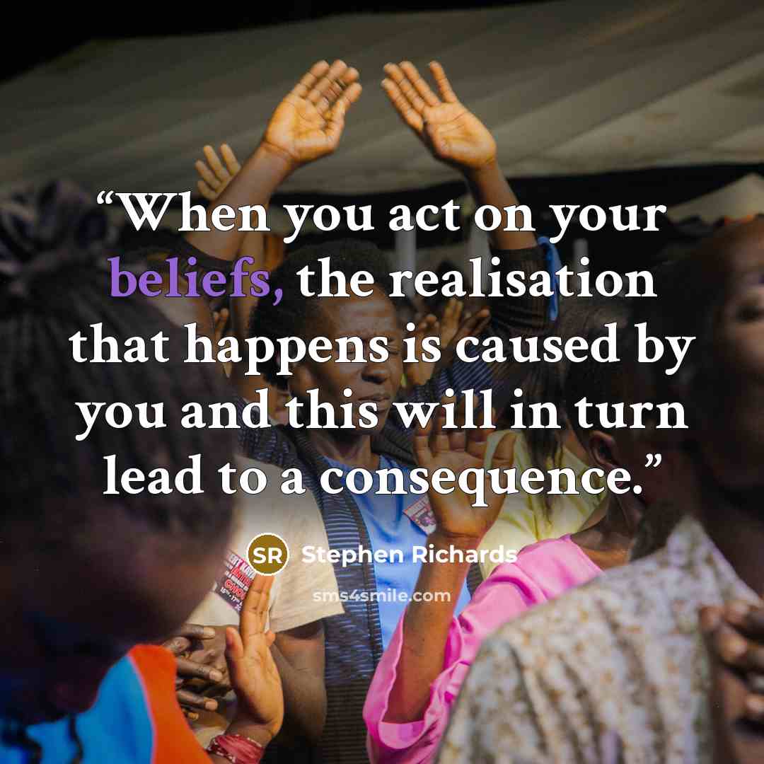 “When you act on your beliefs, the realisation that happens is caused by you and this will in turn lead to a consequence.” quote by Stephen Richards