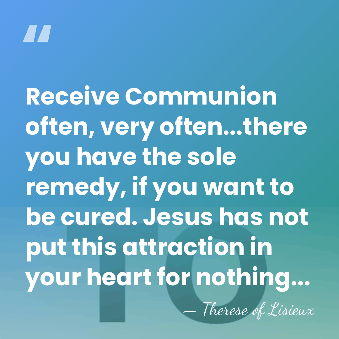 Receive Communion often, very often...there you have the sole remedy, if you&hellip; - Therese of Lisieux