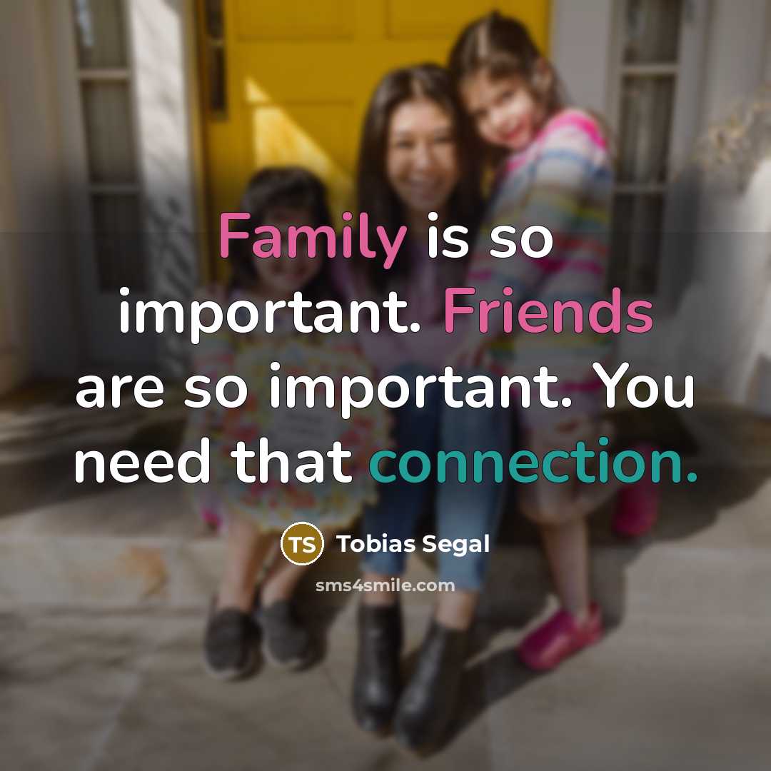 “Family is so important. Friends are so important. You need…” quote by Tobias Segal