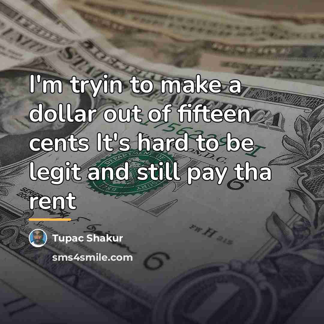 “I'm tryin to make a dollar out of fifteen cents…” quote by Tupac Shakur