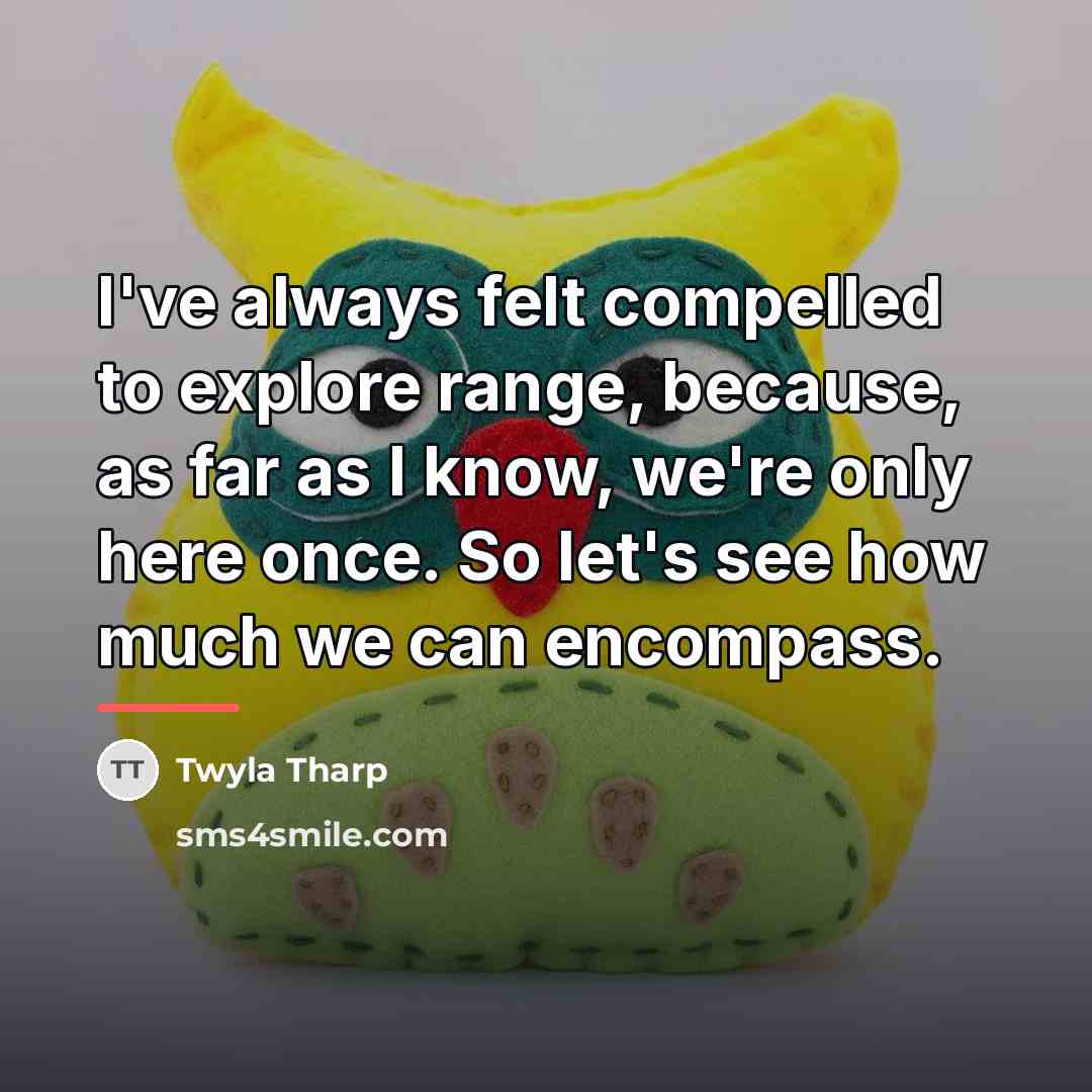 “I've always felt compelled to explore range, because, as far…” quote by Twyla Tharp