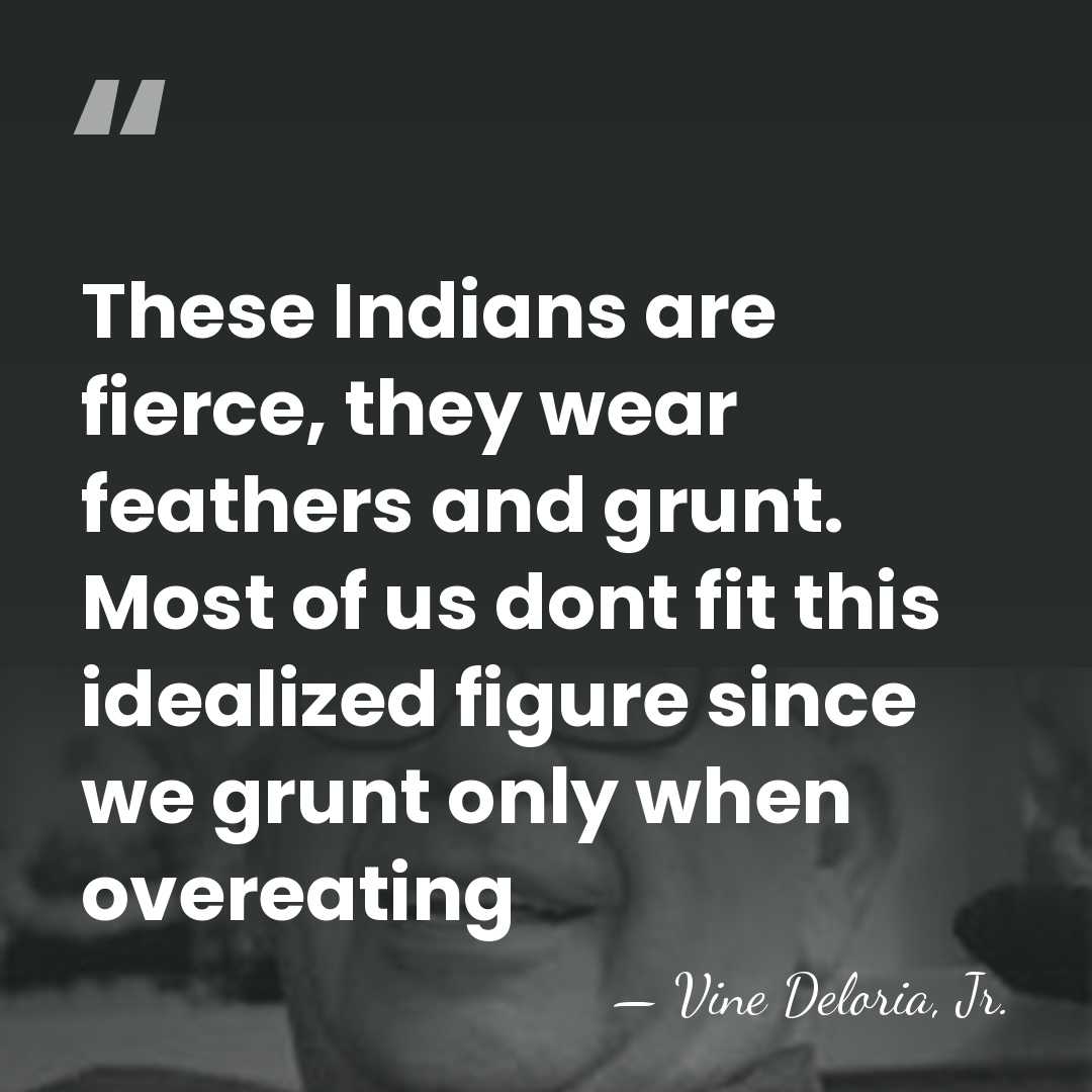 These Indians are fierce, they wear feathers and grunt. Most of us&hellip; - Vine Deloria, Jr.