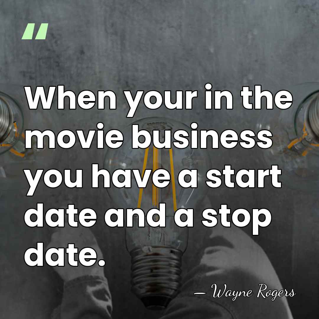 When your in the movie business you have a start date and&hellip; - Wayne Rogers