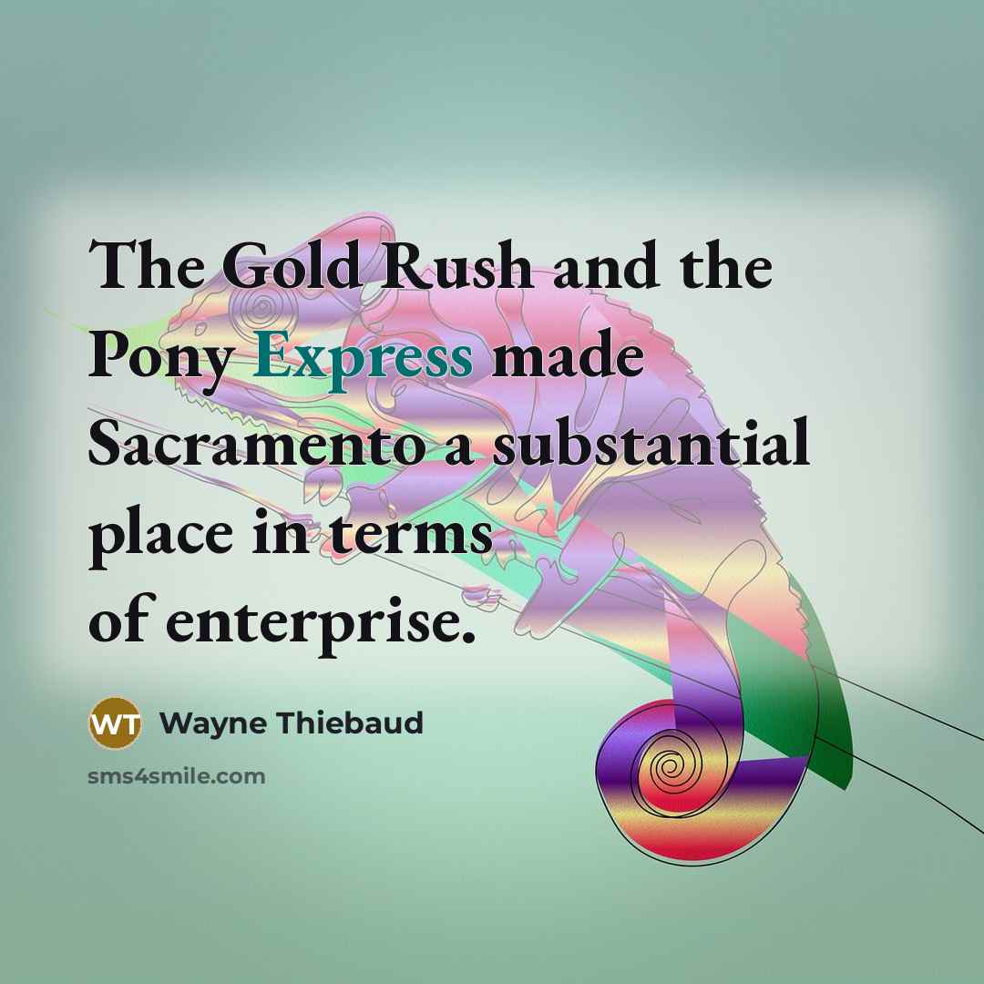 “The Gold Rush and the Pony Express made Sacramento a…” quote by Wayne Thiebaud