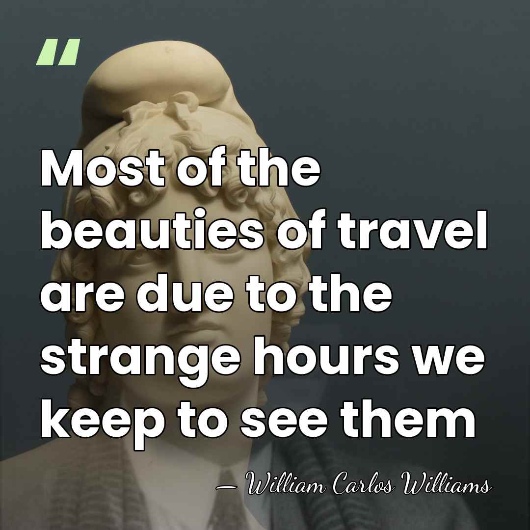 Most of the beauties of travel are due to the strange hours&hellip; - William Carlos Williams