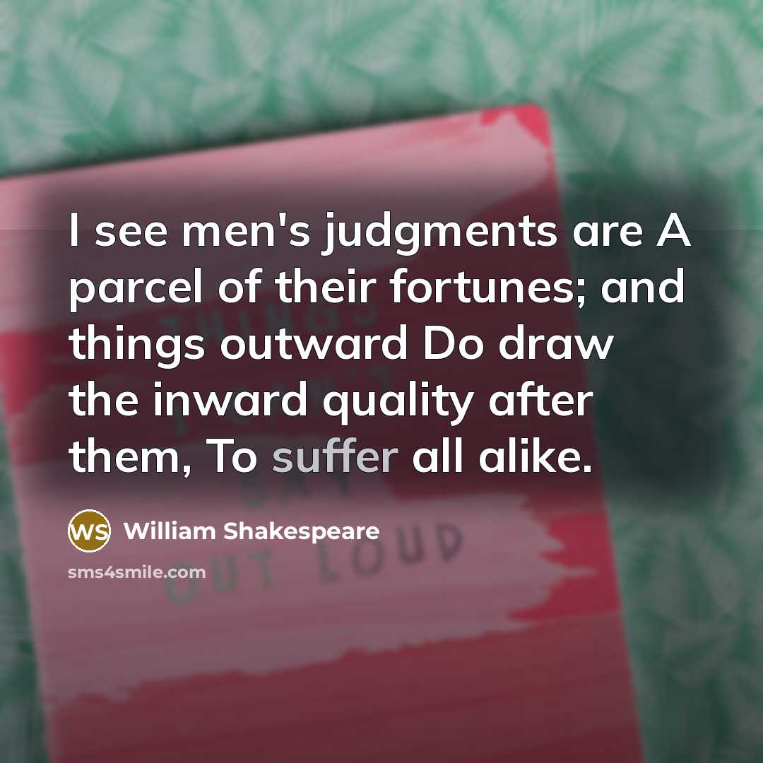 “I see men's judgments are A parcel of their fortunes;…” quote by William Shakespeare
