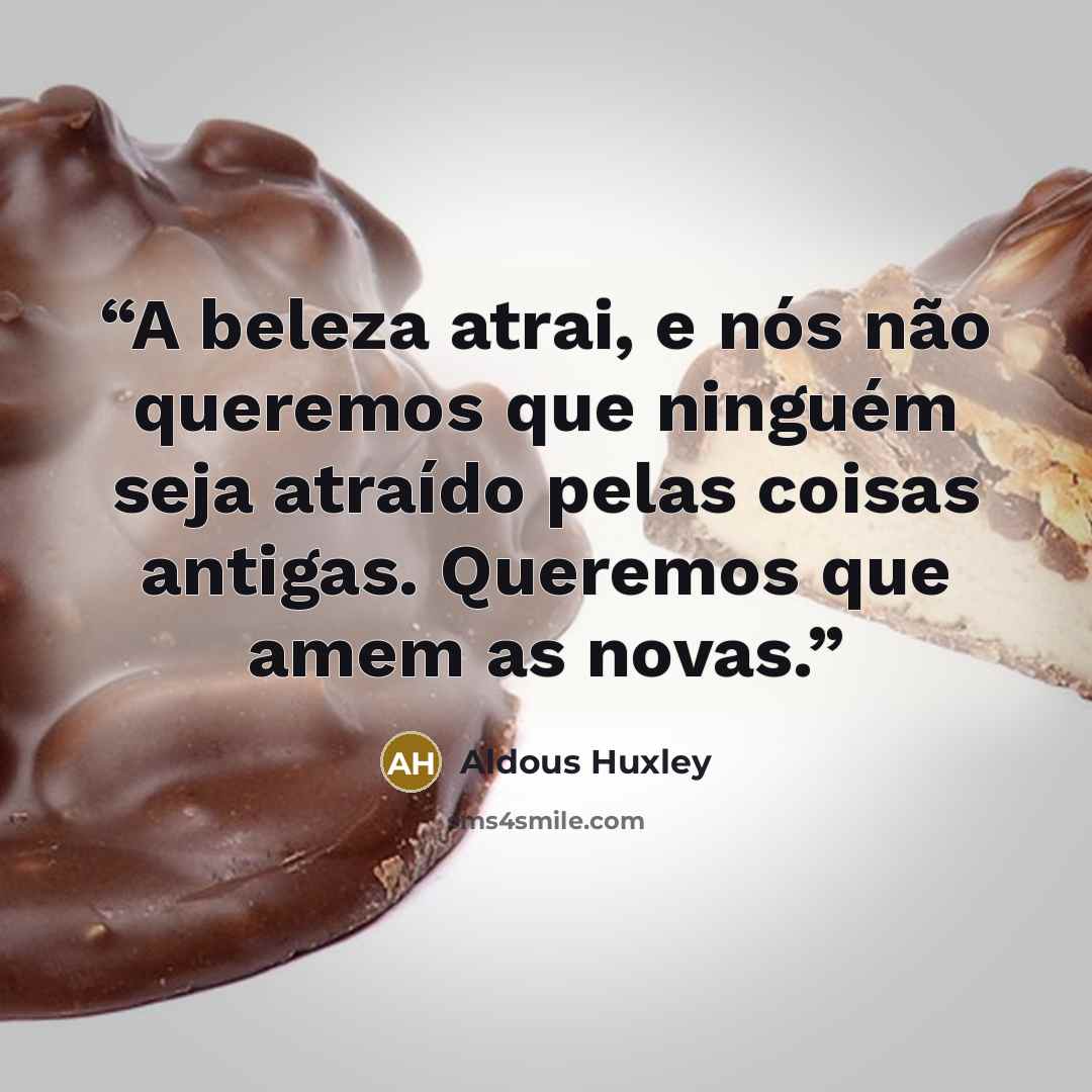 “A beleza atrai, e nós não queremos que ninguém seja atraído pelas coisas antigas. Queremos que amem as novas.” quote by Aldous Huxley