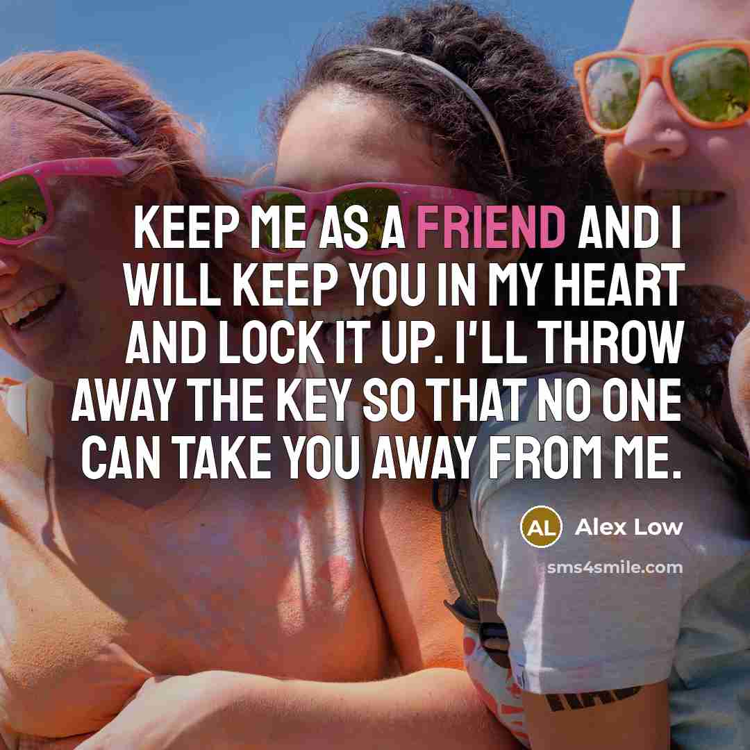 “Keep me as a friend and I will keep you…” quote by Alex Low