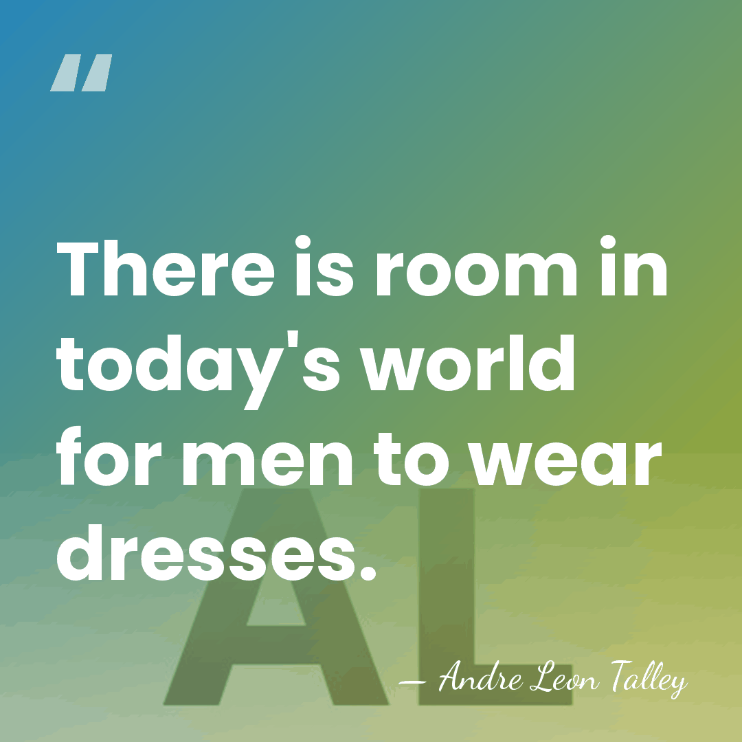 There is room in today's world for men to wear dresses. - Andre Leon Talley