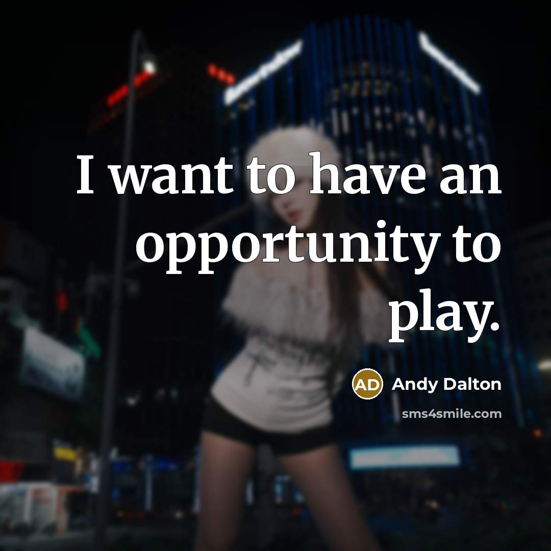 “I want to have an opportunity to play.…” quote by Andy Dalton