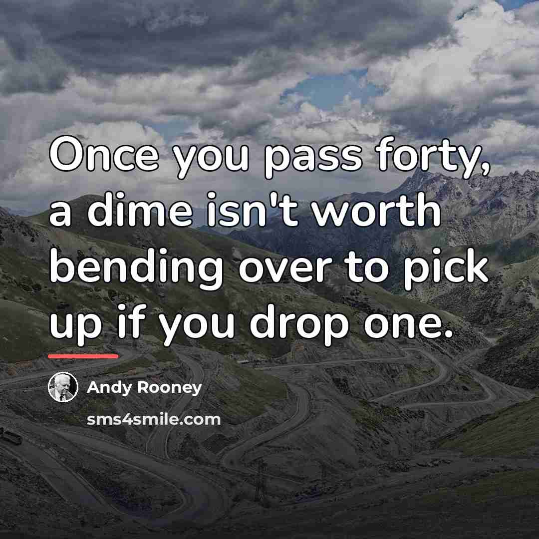 “Once you pass forty, a dime isn't worth bending over…” quote by Andy Rooney