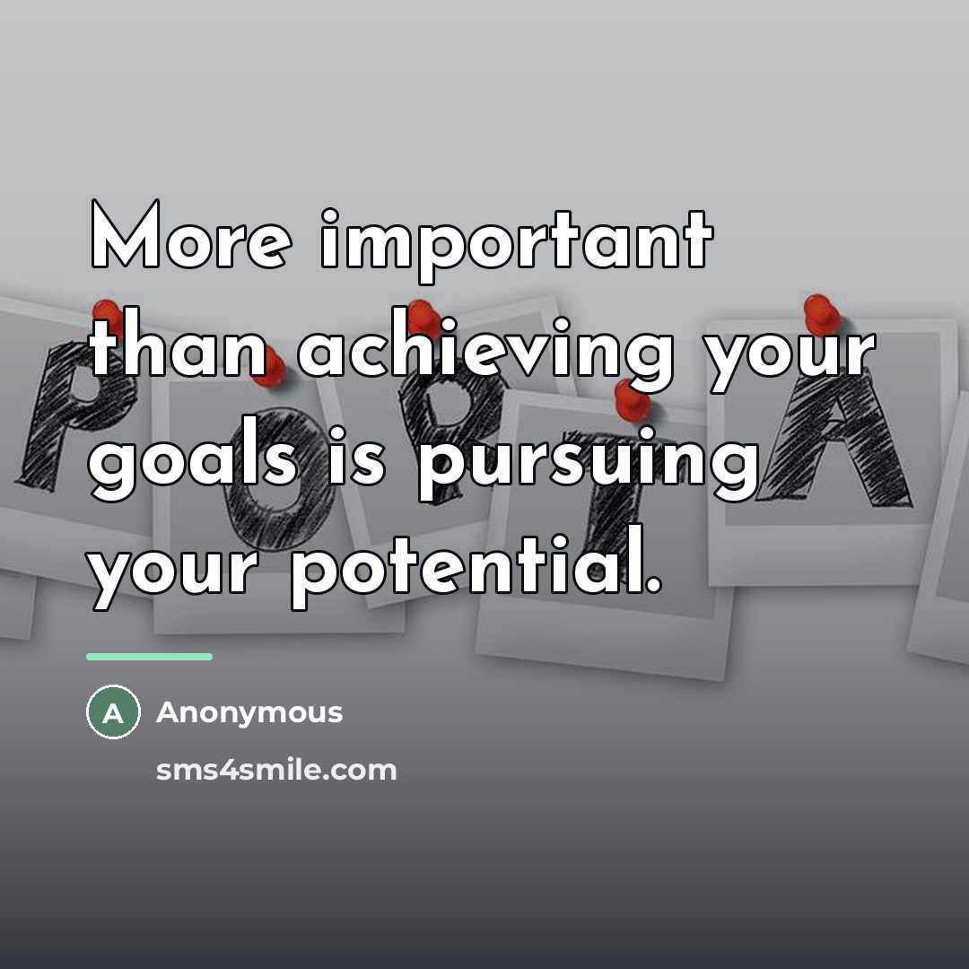 “More important than achieving your goals is pursuing your potential.…” quote by Anonymous