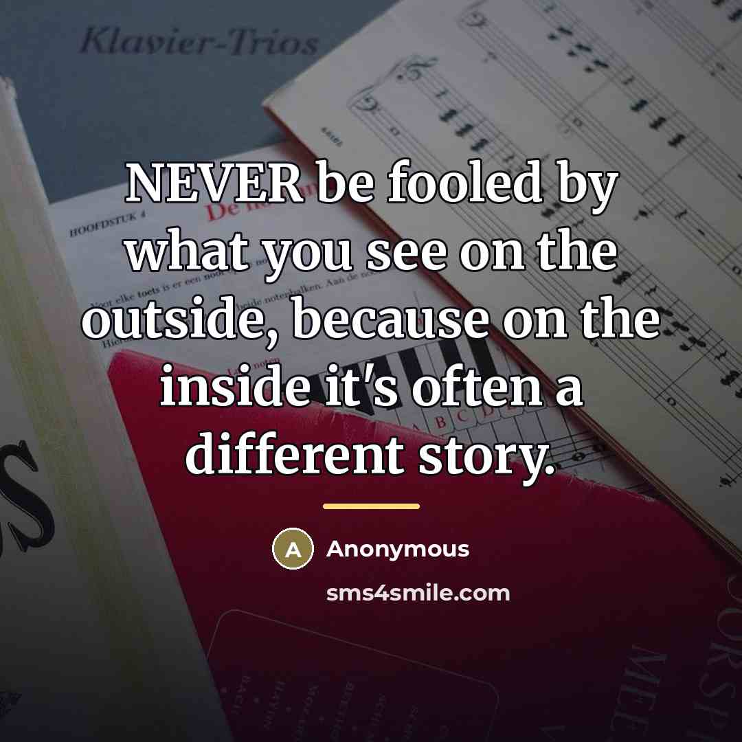 “NEVER be fooled by what you see on the outside,…” quote by Anonymous